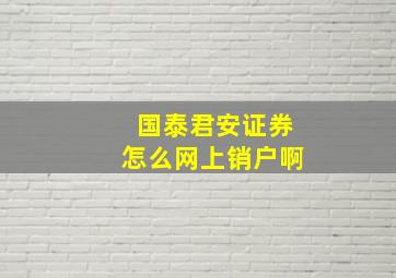 国泰君安证券怎么网上销户啊