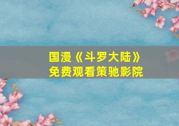 国漫《斗罗大陆》免费观看策驰影院