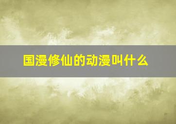 国漫修仙的动漫叫什么