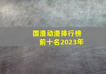 国漫动漫排行榜前十名2023年