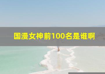 国漫女神前100名是谁啊