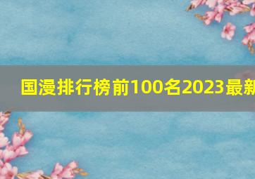 国漫排行榜前100名2023最新