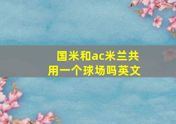 国米和ac米兰共用一个球场吗英文