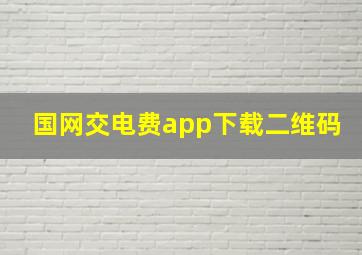 国网交电费app下载二维码