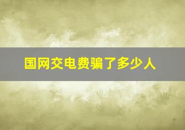 国网交电费骗了多少人