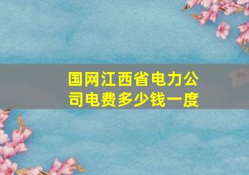 国网江西省电力公司电费多少钱一度