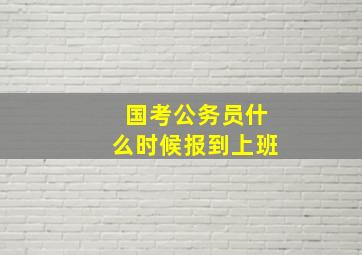 国考公务员什么时候报到上班