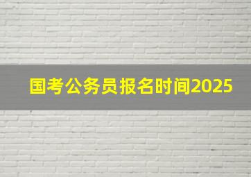 国考公务员报名时间2025