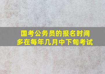 国考公务员的报名时间多在每年几月中下旬考试