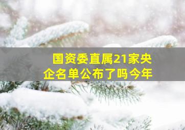 国资委直属21家央企名单公布了吗今年