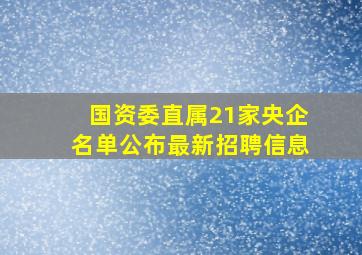 国资委直属21家央企名单公布最新招聘信息