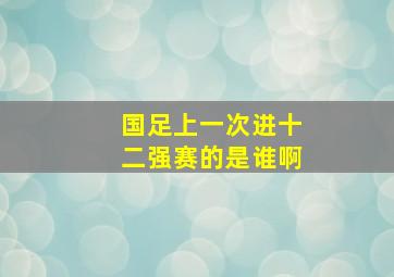 国足上一次进十二强赛的是谁啊