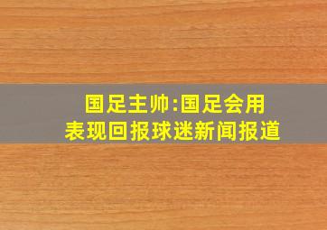 国足主帅:国足会用表现回报球迷新闻报道