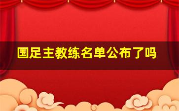 国足主教练名单公布了吗