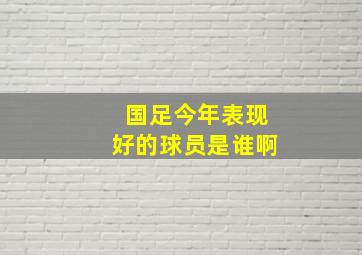 国足今年表现好的球员是谁啊