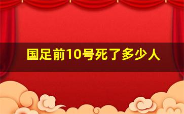 国足前10号死了多少人