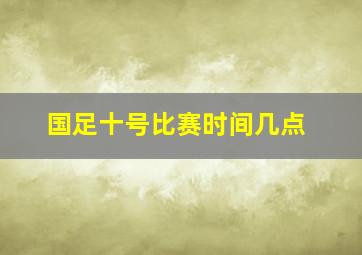 国足十号比赛时间几点