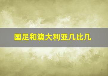 国足和澳大利亚几比几