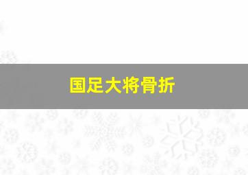 国足大将骨折