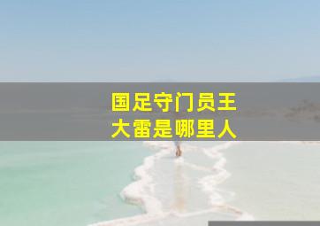 国足守门员王大雷是哪里人