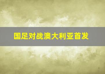 国足对战澳大利亚首发