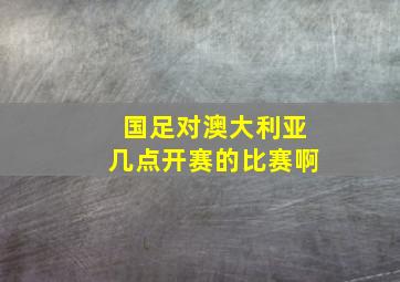 国足对澳大利亚几点开赛的比赛啊