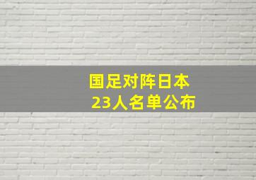 国足对阵日本23人名单公布