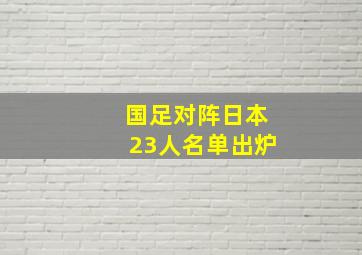 国足对阵日本23人名单出炉