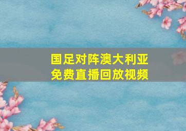 国足对阵澳大利亚免费直播回放视频