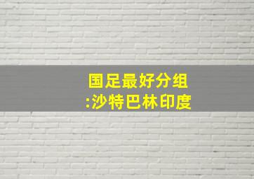 国足最好分组:沙特巴林印度