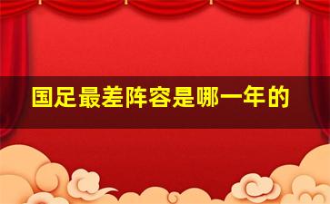 国足最差阵容是哪一年的