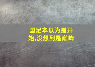 国足本以为是开始,没想到是巅峰