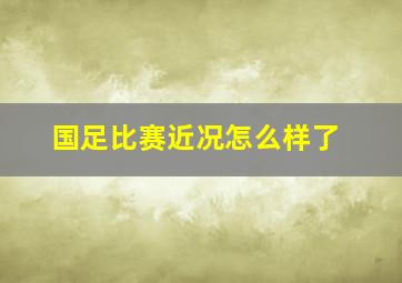 国足比赛近况怎么样了