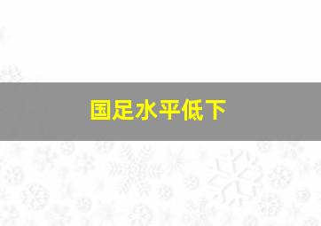 国足水平低下