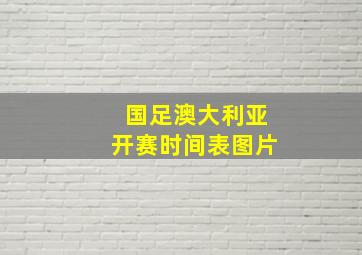 国足澳大利亚开赛时间表图片