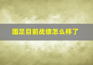 国足目前战绩怎么样了