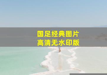 国足经典图片高清无水印版