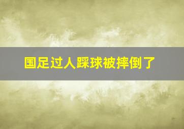 国足过人踩球被摔倒了