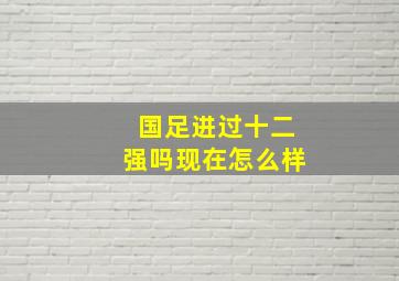 国足进过十二强吗现在怎么样