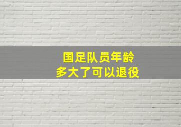 国足队员年龄多大了可以退役