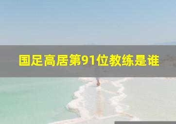 国足高居第91位教练是谁