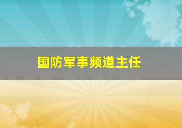 国防军事频道主任