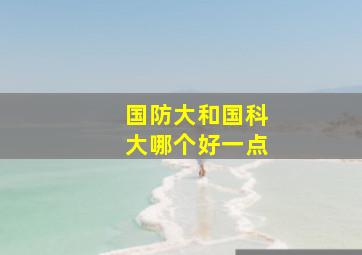 国防大和国科大哪个好一点