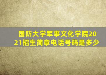 国防大学军事文化学院2021招生简章电话号码是多少