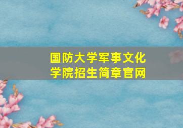 国防大学军事文化学院招生简章官网