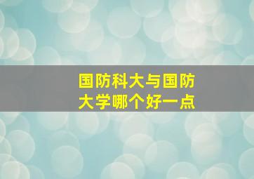 国防科大与国防大学哪个好一点