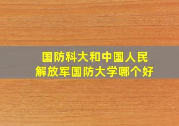 国防科大和中国人民解放军国防大学哪个好