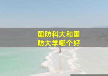 国防科大和国防大学哪个好