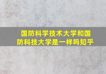 国防科学技术大学和国防科技大学是一样吗知乎