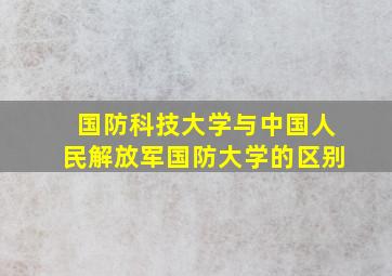 国防科技大学与中国人民解放军国防大学的区别